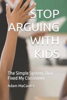 STOP ARGUING WITH KIDS: The Simple System That Fixed My Class B0GJ47F2RN Book Cover