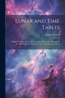 Lunar and Time Tables: Adapted to New, Short, and Accurate Methods for Finding the Longitude by Chronometers and Lunar Distances, [Etc.] 1021269182 Book Cover