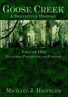 Goose Creek: A Definitive History: Volume One: Planters, Politicians and Patriots (Goose Creek: A Definitive History) 1596290552 Book Cover