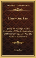 Liberty and Law: Being an Attempt at the Refutation of the Individualism of Mr. Herbert Spencer and the Political Economists; an Exposition of Natural ... and a Demonstration of the Worthlessness of 116329098X Book Cover