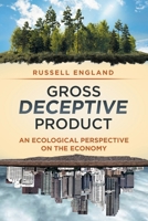 Gross Deceptive Product: An Ecological Perspective on the Economy 1640037896 Book Cover