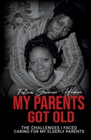 My Parents Got Old: The Challenges I Faced Caring for my Elderly Parents 0578967545 Book Cover