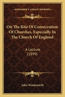 On the Rite of Consecration of Churches Especially in the Church of England: A Lecture 3744708780 Book Cover