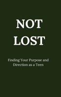 NOT LOST: Finding Your Purpose and Direction as a Teen B0G7XZNLYW Book Cover