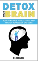 Detox Your Brain: How to Manage Panic Attacks and Master Depression Emotions, Control Unwanted Intrusive Anxious Thoughts. Overcome OCD and Obsessive-Compulsive Behaviour with a Cognitive Therapy 1802762957 Book Cover