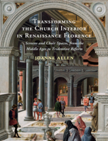 Transforming the Church Interior in Renaissance Florence: Screens and Choir Spaces, from the Middle Ages to Tridentine Reform 1108833594 Book Cover