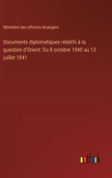 Documents diplomatiques relatifs à la question d'Orient: Du 8 octobre 1840 au 13 juillet 1841 (French Edition) 3385057019 Book Cover