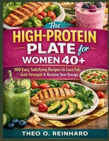 The High-Protein Plate for Women 40+: 100 Easy, Satisfying Recipes to Lose Fat, Gain Strength & Reclaim Your Energy B0GRMLC28K Book Cover