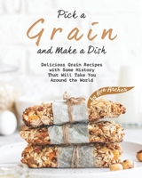 Pick a Grain and Make a Dish: Delicious Grain Recipes with Some History That Will - Take You Around the World B08NDXFD7H Book Cover