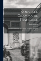 Nouvelle Grammaire Française [microform]: Comprising Vocabularies and Exercises, a Complete Grammar to the Syntax, Etc. and a Reading Book 1013852915 Book Cover
