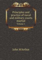 Principles and Practice of Naval and Military Courts Martial Volume 1 1240087179 Book Cover