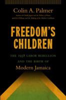 Freedom's Children: The 1938 Labor Rebellion and the Birth of Modern Jamaica 1469611694 Book Cover