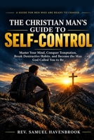 THE CHRISTIAN MAN’S GUIDE TO SELF-CONTROL: Master Your Mind, Conquer Temptation, Break Destructive Habits, and Become the Man God Called You to Be B0HJN32VHP Book Cover