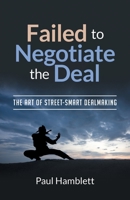 Failed to Negotiate the Deal: The Art of Street Smart Dealmaking 1662925506 Book Cover