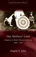 Our Mothers' Land: Chapters in Welsh Women's History, 1830-1939 0708323405 Book Cover