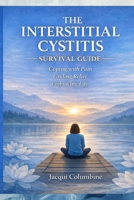 The Interstitial Cystitis Survival Guide: Coping with Pain, Finding Relief, Embracing Life B0GSVTZRNK Book Cover
