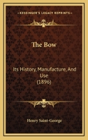 The Bow: Its History, Manufacture, And Use 1164967258 Book Cover