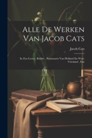 Alle De Werken Van Jacob Cats: In Zyn Leven, Ridder, Pensionaris Van Holland En West-vriesland, Enz 1021535419 Book Cover