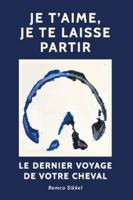 Je t’aime, je te laisse partir: Le dernier voyage de votre cheval : Un livre sur l’euthanasie (French Edition) 9493034283 Book Cover