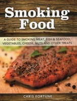 Smoking Food: A Guide to Smoking Meat, Fish & Seafood, Vegetables, Cheese, Nuts and Other Treats 081171442X Book Cover