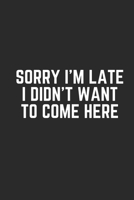 SORRY I'M LATE I DIDN'T WANT TO COME HERE: Lined Journal Notebook With Quote Cover, 6x9, Soft Cover, Matte Finish, Journal To Write In, 120 Page 1673271553 Book Cover