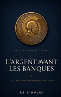 L'argent avant les banques: La petite histoire de l'argent, du troc aux premières fortunes — comprendre les bases de la finance par les grandes leçons de l'Histoire B0H6V51R1G Book Cover