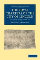 The Royal Charters of the City of Lincoln, Henry II to William III: Transcribed and Translated, with an Introduction (Classic Reprint) 1108010741 Book Cover