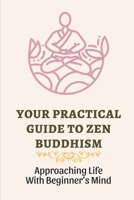 Your Practical Guide To Zen Buddhism: Approaching Life With Beginner's Mind: Zen Philosophy Zen Practice B0992JNBND Book Cover