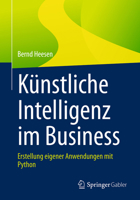 Künstliche Intelligenz im Business: Erstellung eigener Anwendungen mit Python (German Edition) 3658495448 Book Cover