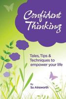 Confident Thinking: Tales, Tips & Techniques to Empower Your Life 0992856930 Book Cover