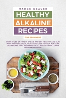 Healthy Alkaline Recipes for Beginners: Burn 11+Lbs of Fats in 27 Days and Get Healthy and Slim with Many Delicious, Quick, and Easy to Cook Alkaline Diet Recipes that Beginners of all Ages Can Follow 1802003096 Book Cover