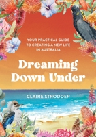 Dreaming Down Under: Your practical guide to creating a new life in Australia 1922553549 Book Cover