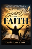 IN THE SPIRIT OF FAITH: Living a Life Anchored in God’s Presence, Voice, and Power B0H7CP8GNW Book Cover