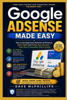 Google Adsense Made Easy: How to Get Approved, Maximize Ad Revenue, Drive Traffic and Protect Your Account -- From Zero to Consistent Online Income B0H6GZ4S8W Book Cover
