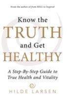 Know the Truth and Get Healthy: A Step-By-Step Guide to True Health and Vitality 1491797762 Book Cover