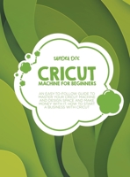 Cricut Machine for Beginners: An Easy-To Follow Guide to Master Your Cricut Machine and Design Space and Make Money with It. How to Start a Business with It 1801657114 Book Cover