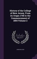 History of the College of New Jersey, From Its Origin in 1746 to the Commencement of 1854; Volume 2 133204025X Book Cover