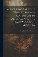 A Sporting Paradise With Stories of Adventure in America and the Backwoods of Muskoka 1022167391 Book Cover