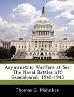 Asymmetric Warfare at Sea: The Naval Battles off Guadalcanal, 1942-1943 128832507X Book Cover