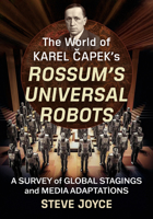 The World of Karel Capek's Rossum's Universal Robots: A Survey of Global Stagings and Media Adaptations 1476695288 Book Cover