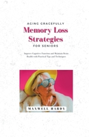 Aging Gracefully: Memory Loss Strategies for Seniors: Improve Cognitive Function and Maintain Brain Health with Practical Tips and Techn B0BT3W1NJ5 Book Cover