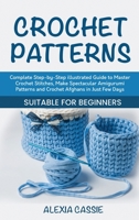 Crochet Patterns: Complete Step-by-Step illustrated Guide to Master Crochet Stitches, Make Spectacular Amigurumi Patterns and Crochet Afghans in Just Few Days. Suitable for Beginners 1802684646 Book Cover