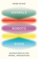 Animals, Robots, Gods: Adventures in the Moral Imagination 0691270937 Book Cover