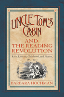 Uncle Tom's Cabin and the Reading Revolution: Race, Literacy, Childhood, and Fiction, 1851-1911 155849894X Book Cover