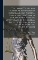 The law of Trusts and Trustees, as Administered in England and America, Embracing the Common law, Together With the Statute Laws of the Several States ... and the Decisions of the Courts Thereon 1019203889 Book Cover