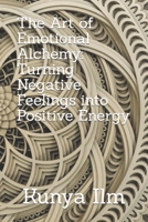 The Art of Emotional Alchemy: Turning Negative Feelings into Positive Energy B0BXNJLYXW Book Cover