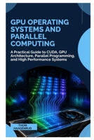 GPU Operating Systems and Parallel Computing: A Practical Guide to CUDA, GPU Architecture, Parallel Programming, and High Performance Systems B0HH3LVVJM Book Cover
