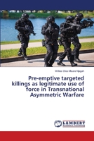 Pre-emptive targeted killings as legitimate use of force in Transnational Asymmetric Warfare 6202670940 Book Cover