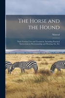 The Horse and the Hound: Their Various Uses and Treatment, Including Practical Instructions in Horsemanship and Hunting, Etc. Etc 101905218X Book Cover