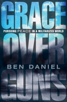 Grace Over Guns: Pursuing Peace in a Militarized World 1513816977 Book Cover